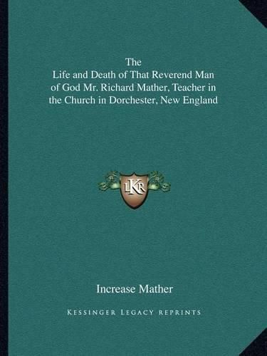 The Life and Death of That Reverend Man of God Mr. Richard Mather, Teacher in the Church in Dorchester, New England