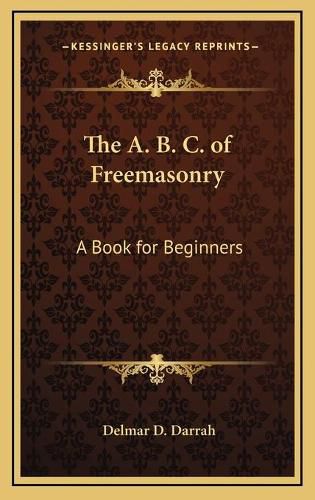 The A. B. C. of Freemasonry: A Book for Beginners