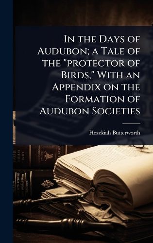 Cover image for In the Days of Audubon; a Tale of the "protector of Birds," With an Appendix on the Formation of Audubon Societies