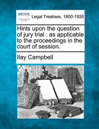 Cover image for Hints Upon the Question of Jury Trial: As Applicable to the Proceedings in the Court of Session.
