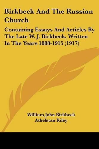 Birkbeck and the Russian Church: Containing Essays and Articles by the Late W. J. Birkbeck, Written in the Years 1888-1915 (1917)