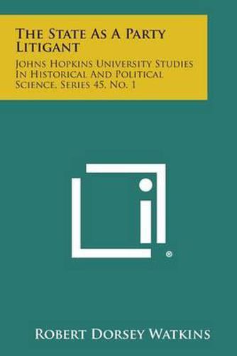 The State as a Party Litigant: Johns Hopkins University Studies in Historical and Political Science, Series 45, No. 1