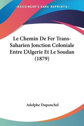 Cover image for Le Chemin de Fer Trans-Saharien Jonction Coloniale Entre L'Algerie Et Le Soudan (1879)