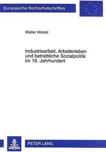 Cover image for Industriearbeit, Arbeiterleben Und Betriebliche Sozialpolitik Im 19. Jahrhundert: Eine Untersuchung Der Lebens- Und Arbeitsbedingungen Von Industriearbeitern Am Beispiel Der Chemischen Industrie in Der Region Untermain