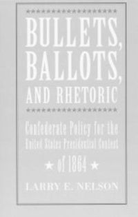 Cover image for Bullets, Ballots, and Rhetoric: Confederate States Policy for the United States Presidential Contest