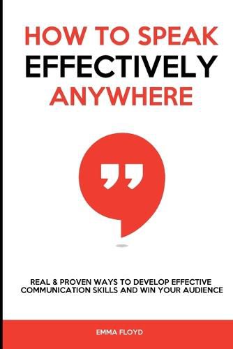 Cover image for How to Speak Effectively Anywhere: Real & Proven Ways to Develop Effective Communication Skills and Win Your Audience