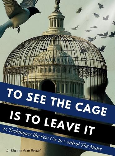 Cover image for To See the Cage is to Leave It - 25 Techniques the Few Use to Control the Many
