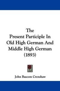 Cover image for The Present Participle in Old High German and Middle High German (1893)