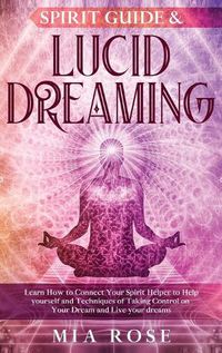 Cover image for Spirit Guide & Lucid Dreaming: Learn How to Connect Your Spirit Helper to Help yourself and Techniques of Taking Control on Your Dream and Live your dreams