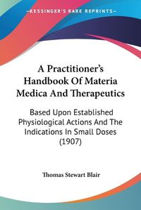 Cover image for A Practitioner's Handbook of Materia Medica and Therapeutics: Based Upon Established Physiological Actions and the Indications in Small Doses (1907)