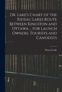 Cover image for Dr. Lake's Chart of the Rideau Lakes Route Between Kingston and Ottawa ... for Launch Owners, Tourists and Canoeists