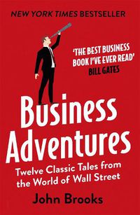 Cover image for Business Adventures: Twelve Classic Tales from the World of Wall Street: The New York Times bestseller Bill Gates calls 'the best business book I've ever read