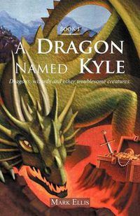 Cover image for A Dragon Named Kyle: Dragons, Wizards and Other Troublesome Creatures.