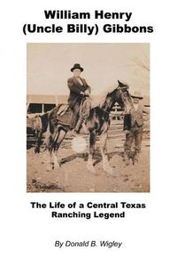 Cover image for William Henry (Uncle Billy) Gibbons - The Life of a Central Texas Ranching Legend