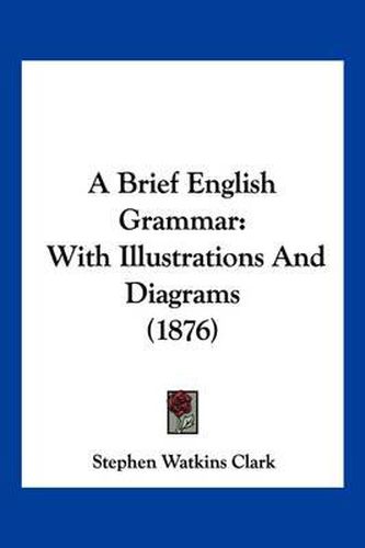 Cover image for A Brief English Grammar: With Illustrations and Diagrams (1876)