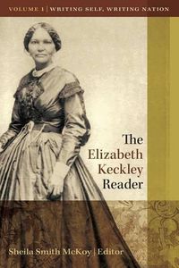 Cover image for The Elizabeth Keckley Reader, Vol. 1: Writing Self, Writing Nation