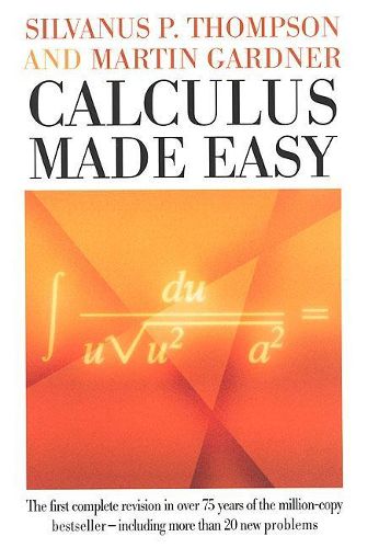 Cover image for Calculus Made Easy: Being a Very-Simplest Introduction to Those Beautiful Methods of Reckoning Which are Generally Called by the Terrifying Names of the Differential Calculus and the Integral Calculus