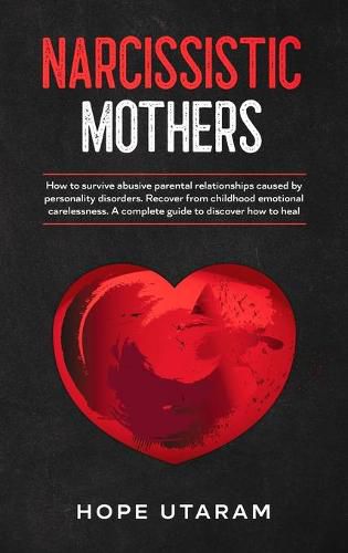 Cover image for Narcissistic Mothers: How to Survive Abusive Parental Relationships Caused by Personality Disorders. Recover from Childhood Emotional Carelessness. a Complete Guide to Discover How to Heal Hope Utaram