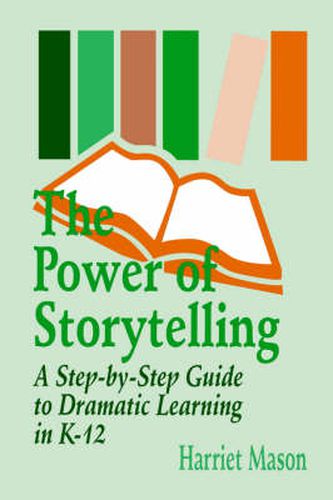 The Power of Storytelling: A Step-by-Step Guide to Dramatic Learning in K-12