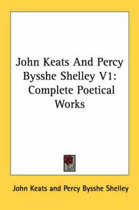 Cover image for John Keats and Percy Bysshe Shelley V1: Complete Poetical Works