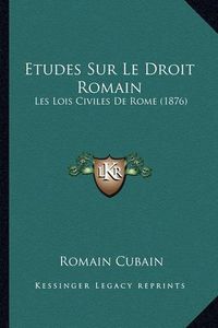 Cover image for Etudes Sur Le Droit Romain: Les Lois Civiles de Rome (1876)