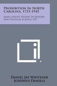 Cover image for Prohibition in North Carolina, 1715-1945: James Sprunt Studies in History and Political Science, V27