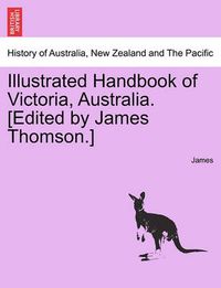 Cover image for Illustrated Handbook of Victoria, Australia. [Edited by James Thomson.] Vol.I