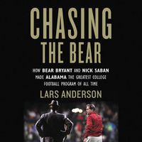 Cover image for Chasing the Bear: How Bear Bryant and Nick Saban Made Alabama the Greatest College Football Program of All Time