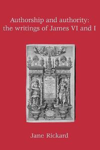 Cover image for Authorship and Authority: The Writings of James VI and I