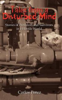 Cover image for Tales from a Disturbed Mind: Stories of Predators and Surviviors in a Hostile World