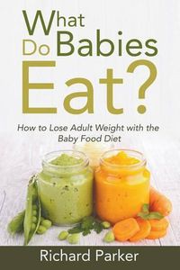 Cover image for What Do Babies Eat?: How to Lose Adult Weight with the Baby Food Diet