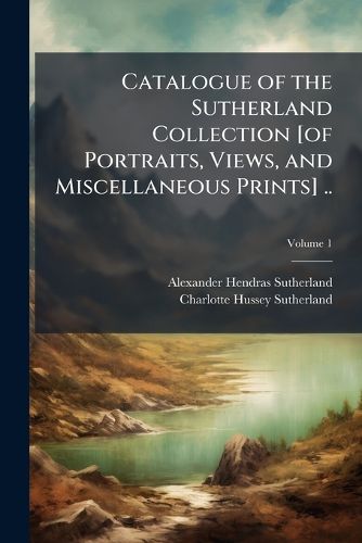 Cover image for Catalogue of the Sutherland Collection [Of Portraits, Views, and Miscellaneous Prints] ..