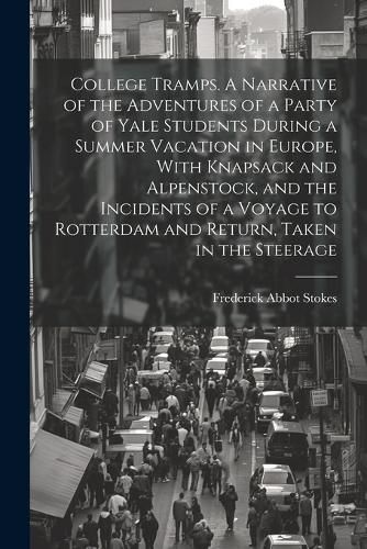 Cover image for College Tramps. A Narrative of the Adventures of a Party of Yale Students During a Summer Vacation in Europe, With Knapsack and Alpenstock, and the Incidents of a Voyage to Rotterdam and Return, Taken in the Steerage