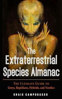 Cover image for The Extraterrestrial Species Almanac: The Ultimate Guide to Greys, Reptilians, Hybrids, and Nordics