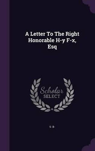 A Letter to the Right Honorable H-Y F-X, Esq