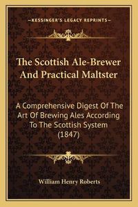 Cover image for The Scottish Ale-Brewer and Practical Maltster: A Comprehensive Digest of the Art of Brewing Ales According to the Scottish System (1847)