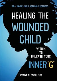 Cover image for Healing The Wounded Child Within To Unleash Your Inner G