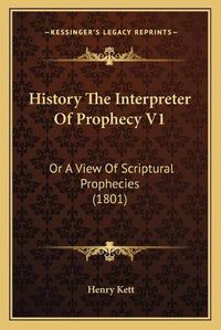 Cover image for History the Interpreter of Prophecy V1: Or a View of Scriptural Prophecies (1801)