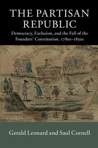 Cover image for The Partisan Republic: Democracy, Exclusion, and the Fall of the Founders' Constitution, 1780s-1830s