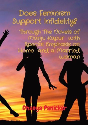 Cover image for Does Feminism Support Infidelity?: Through The Novels of Manju Kapur with Special Emphasis on Home and a Married Woman