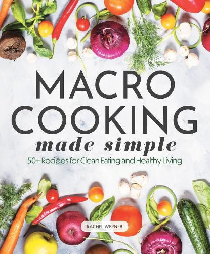 Cover image for Macro Cooking Made Simple: 50+ Recipes for Clean Eating and Healthy Living