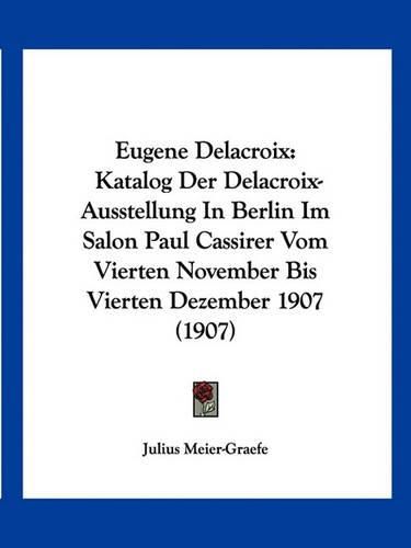 Eugene Delacroix: Katalog Der Delacroix-Ausstellung in Berlin Im Salon Paul Cassirer Vom Vierten November Bis Vierten Dezember 1907 (1907)