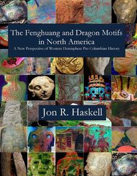 Cover image for The Fenghuang and Dragon Motifs in North America: A New Perspective of Western Hemisphere Pre-Columbian History Jon R.