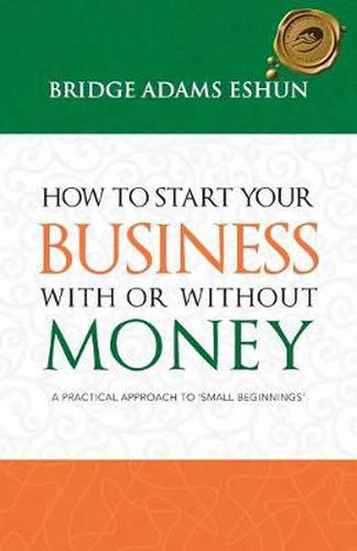 Cover image for How to Start Your Business with or Without Money: A Practical Approach to 'Small Beginnings