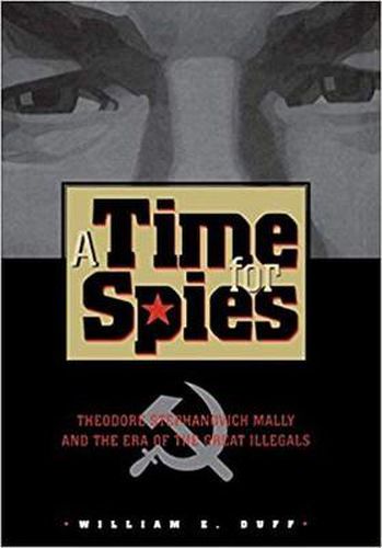 Cover image for A Time for Spies: Theodore Stephanovich Mally and the Era of the Great Illegals