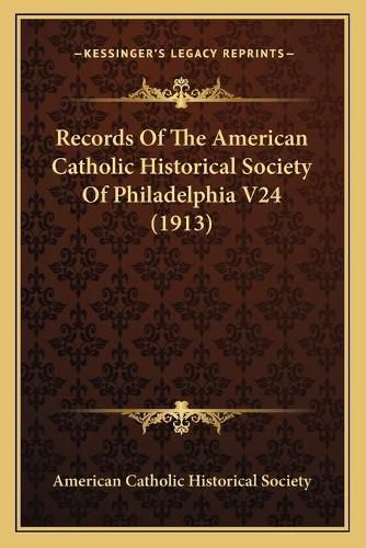 Records of the American Catholic Historical Society of Philadelphia V24 (1913)