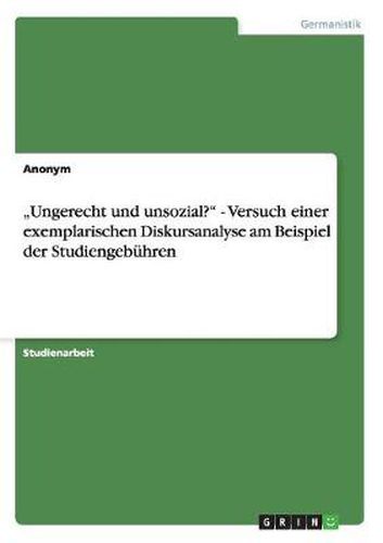 Cover image for Ungerecht und unsozial? - Versuch einer exemplarischen Diskursanalyse am Beispiel der Studiengebuhren