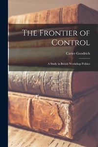 Cover image for The Frontier of Control: a Study in British Workshop Politics