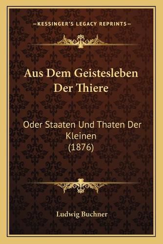 Cover image for Aus Dem Geistesleben Der Thiere: Oder Staaten Und Thaten Der Kleinen (1876)