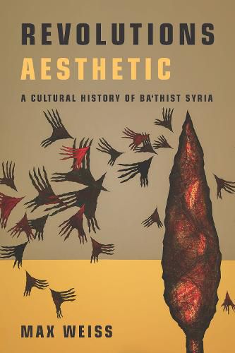 Cover image for Revolutions Aesthetic: A Cultural History of Ba'thist Syria